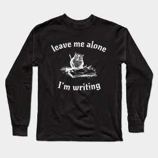 Leave Me Alone, I'm Writing Long Sleeve T-Shirt